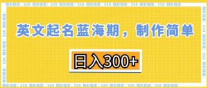 英文起名蓝海期,制作简单,日入300+【揭秘】-铭创资源库