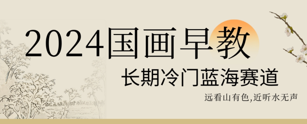 2024国画早教，长期冷门蓝海赛道【揭秘】-铭创资源库