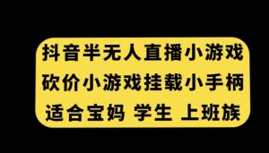抖音半无人直播砍价小游戏，挂载游戏小手柄，适合宝妈学生上班族【揭秘】-铭创资源库