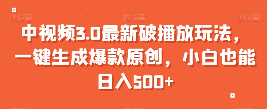 中视频3.0最新破播放玩法，一键生成爆款原创，小白也能日入500+【揭秘】-铭创资源库