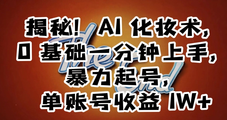 揭秘！AI化妆术，0基础一分钟上手，暴力起号，单账号收益1W+-铭创资源库