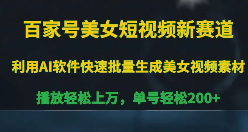 百家号美女短视频新赛道，播放轻松上万，单号轻松200+【揭秘】-铭创资源库