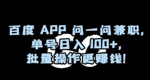 百度APP问一问兼职，单号日入100+，批量操作更赚钱【揭秘】-铭创资源库