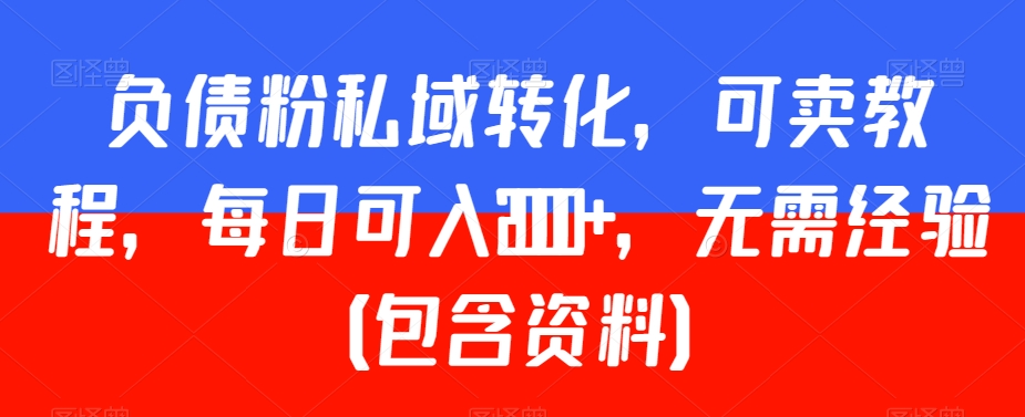 负债粉私域转化，可卖教程，每日可入2000+，无需经验（包含资料）【揭秘】-铭创资源库