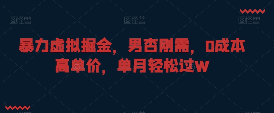 暴力虚拟掘金，男杏刚需，0成本高单价，单月轻松过W【揭秘】-铭创资源库