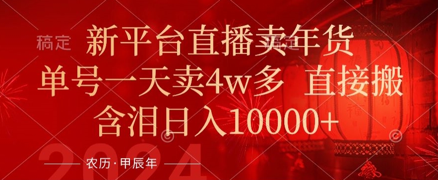 年末红利来了，新平台直播卖年货，单号一天卖4w多，话术场景直接搬，含泪日入1w+【揭秘】-铭创资源库