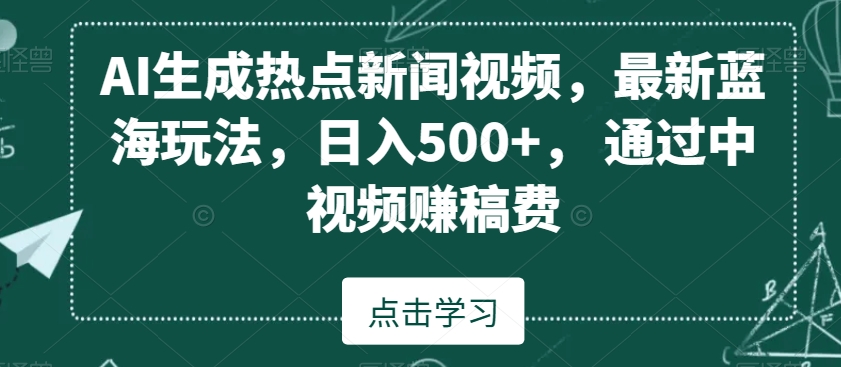 AI生成热点新闻视频，最新蓝海玩法，日入500+，通过中视频赚稿费【揭秘】-铭创资源库
