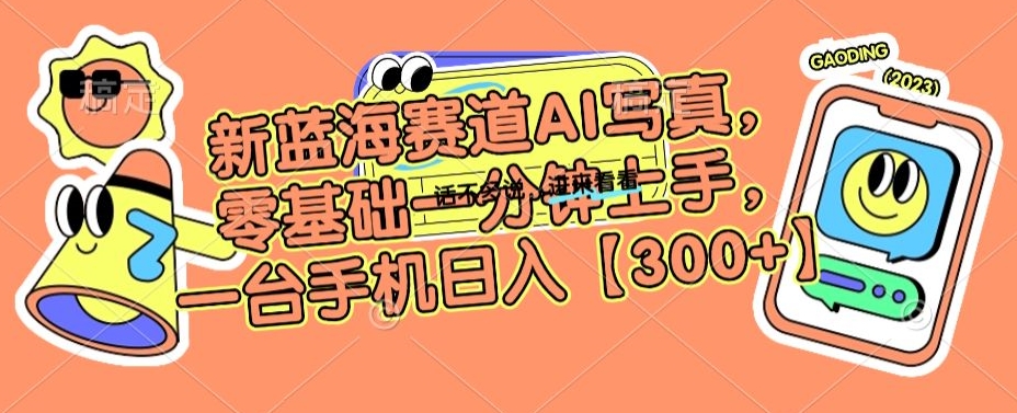 新蓝海赛道AI写真，零基础一分钟上手，一台手机日入300+【揭秘】-铭创资源库