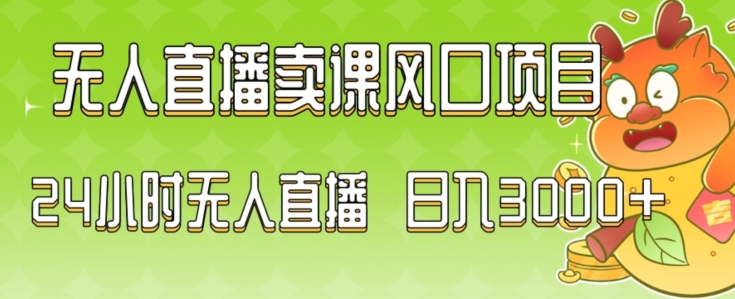 2024最新玩法无人直播卖课风口项目，全天无人直播，小白轻松上手【揭秘】-铭创资源库