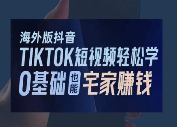 海外版抖音TikTok短视频轻松学，0基础宅家也能赚钱-铭创资源库