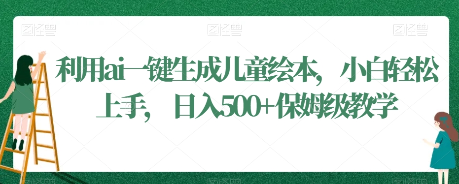 利用ai一键生成儿童绘本，小白轻松上手，日入500+保姆级教学【揭秘】-铭创资源库