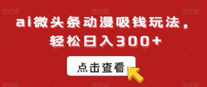 ai微头条动漫吸钱玩法,轻松日入300+【揭秘】-铭创资源库