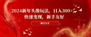 2024新年头像玩法，日入300+，快速变现，新手友好【揭秘】-铭创资源库