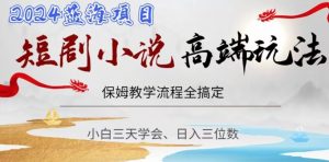 短剧高端玩法，保姆教学全搞定，小白日入三位数【揭秘】-铭创资源库