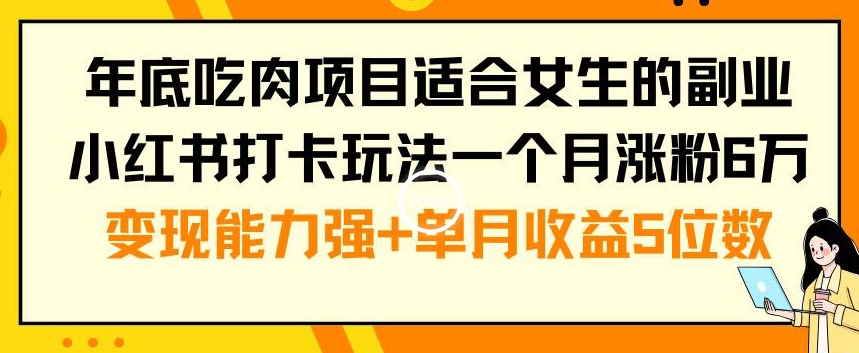 年底吃肉项目适合女生的副业小红书打卡玩法一个月涨粉6万+变现能力强+单月收益5位数【揭秘】-铭创资源库