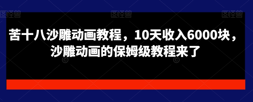 苦十八沙雕动画教程，10天收入6000块，沙雕动画的保姆级教程来了-铭创资源库