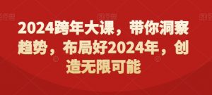 2024跨年大课,带你洞察趋势,布局好2024年,创造无限可能-铭创资源库