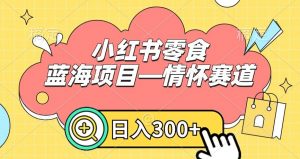 小红书零食蓝海项目—情怀赛道,0门槛,日入300+【揭秘】-铭创资源库