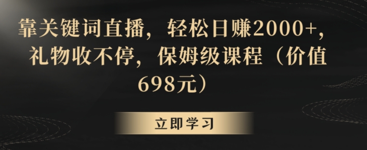靠关键词直播，轻松日赚2000+，礼物收不停，保姆级课程（价值698元）【揭秘】-铭创资源库