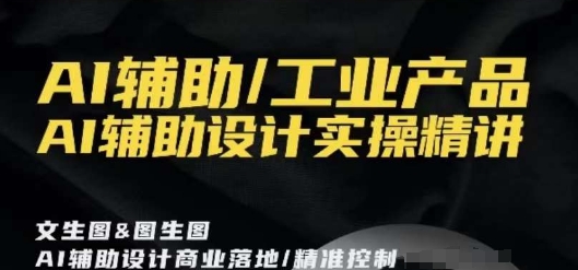AI辅助/工业产品，AI辅助设计实操精讲-铭创资源库