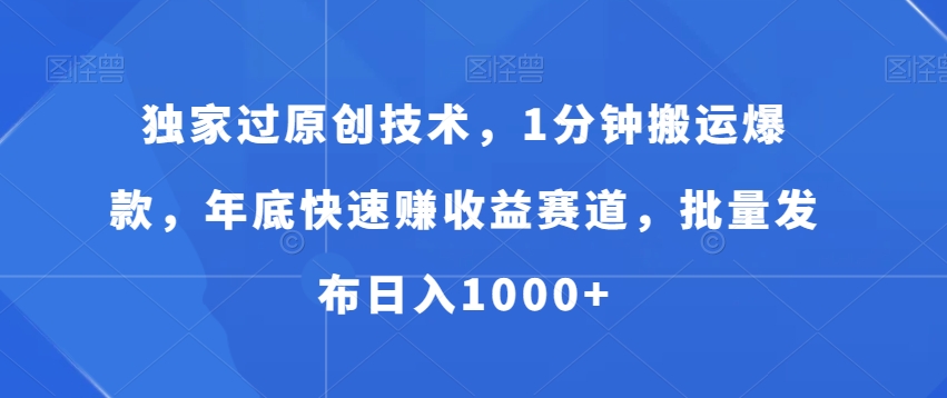 独家过原创技术，1分钟搬运爆款，年底快速赚收益赛道，批量发布日入1000+【揭秘】-铭创资源库