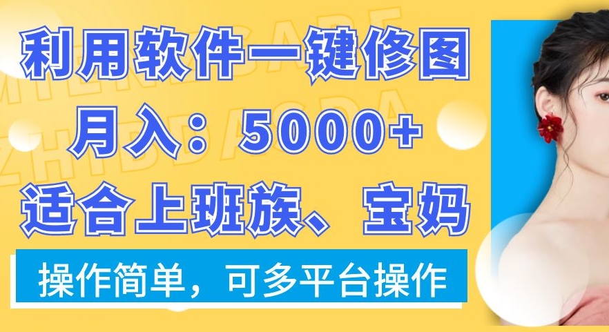 利用软件一键修图月入5000+，适合上班族、宝妈，操作简单，可多平台操作【揭秘】-铭创资源库