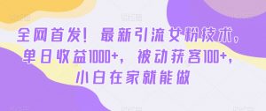 全网首发!最新引流女粉技术,单日收益1000+,被动获客100+,小白在家就能做【揭秘】-铭创资源库