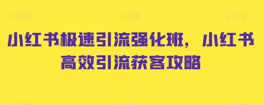 小红书极速引流强化班，小红书高效引流获客攻略-铭创资源库