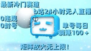 最新冷门赛道，b站24小时无人直播，0违规0封号，单号每日躺赚100＋，矩阵放大无上限【揭秘】-铭创资源库