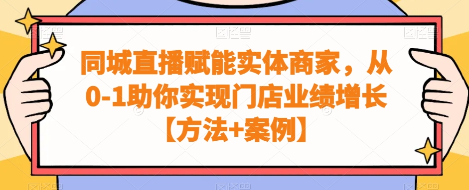 同城直播赋能实体商家，从0-1助你实现门店业绩增长【方法+案例】-铭创资源库