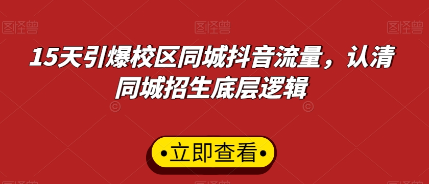 15天引爆校区同城抖音流量，认清同城招生底层逻辑-铭创资源库