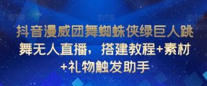 抖音漫威团舞蜘蛛侠绿巨人跳舞无人直播,搭建教程+素材+礼物触发助手-铭创资源库