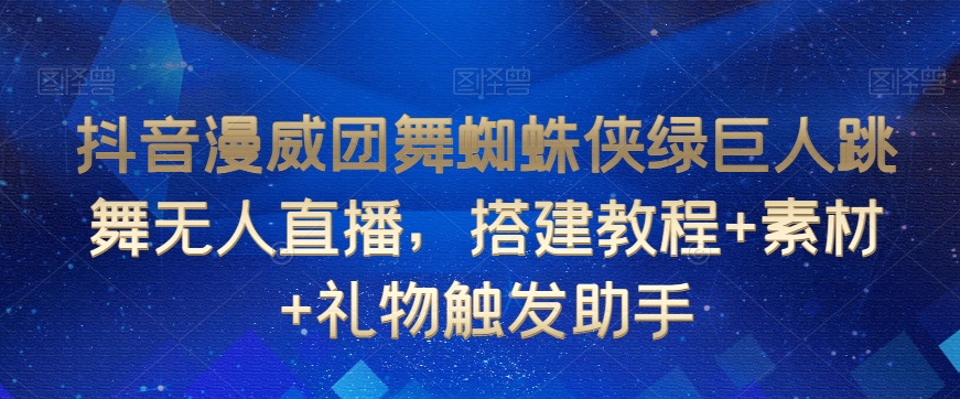 抖音漫威团舞蜘蛛侠绿巨人跳舞无人直播，搭建教程+素材+礼物触发助手-铭创资源库