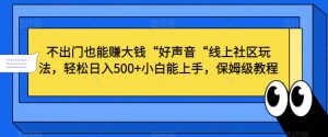 不出门也能赚大钱“好声音“线上社区玩法,轻松日入500+小白能上手,保姆级教程【揭秘】-铭创资源库