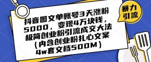 抖音图文单账号3天涨粉5000,变现4万块钱,极简创业粉引流成交大法-铭创资源库
