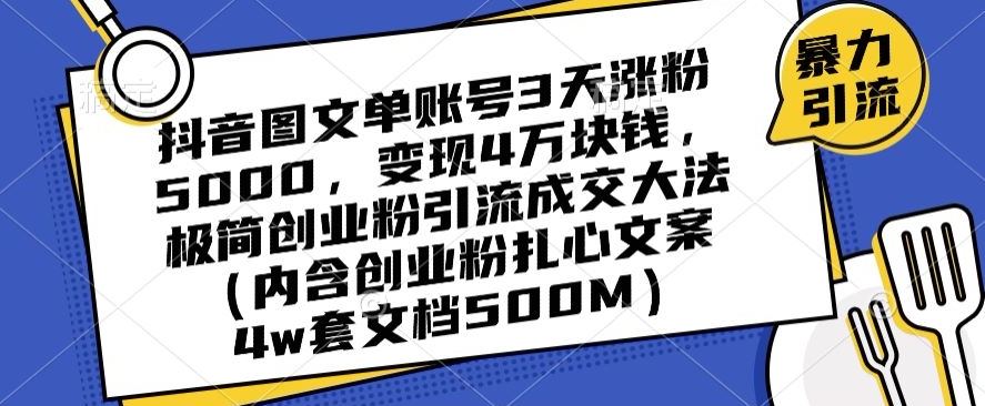 抖音图文单账号3天涨粉5000，变现4万块钱，极简创业粉引流成交大法-铭创资源库