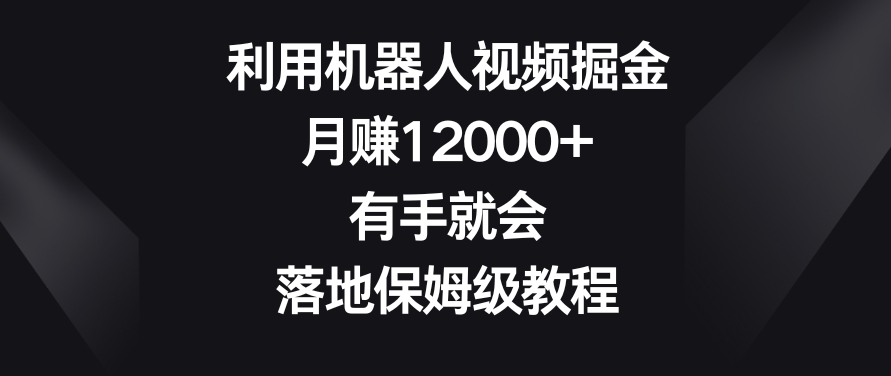 利用机器人视频掘金，月赚12000+，有手就会，落地保姆级教程【揭秘】-铭创资源库