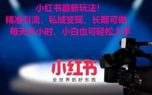 小红书最新玩法!精准引流,私域变现,长期可做,每天半小时,小白也可轻松上手【揭秘】-铭创资源库