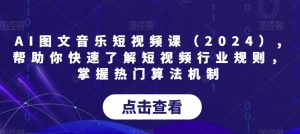 AI图文音乐短视频课(2024),帮助你快速了解短视频行业规则,掌握热门算法机制-铭创资源库