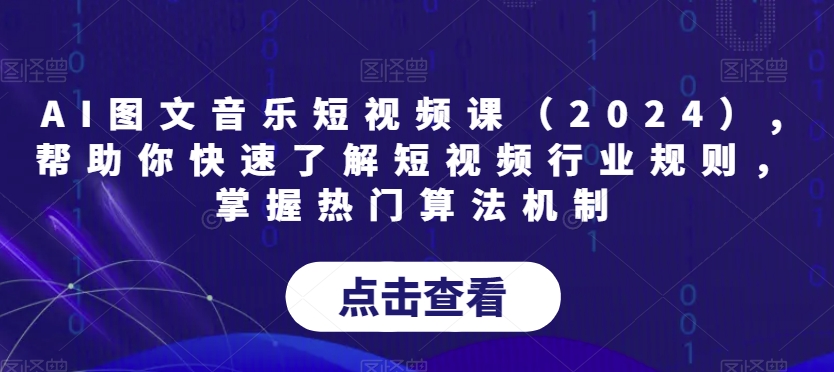 AI图文音乐短视频课（2024）,帮助你快速了解短视频行业规则，掌握热门算法机制-铭创资源库