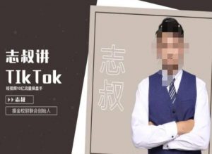 志叔讲tk运营变现课,tiktok跨境电商摸金校尉-铭创资源库