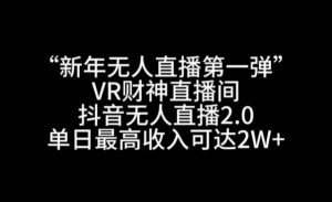 “新年无人直播第一弹“VR财神直播间,抖音无人直播2.0,单日最高收入可达2W+【揭秘】-铭创资源库