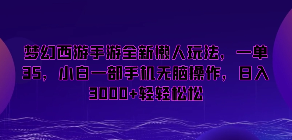 梦幻西游手游全新懒人玩法，一单35，小白一部手机无脑操作，日入3000+轻轻松松【揭秘】-铭创资源库