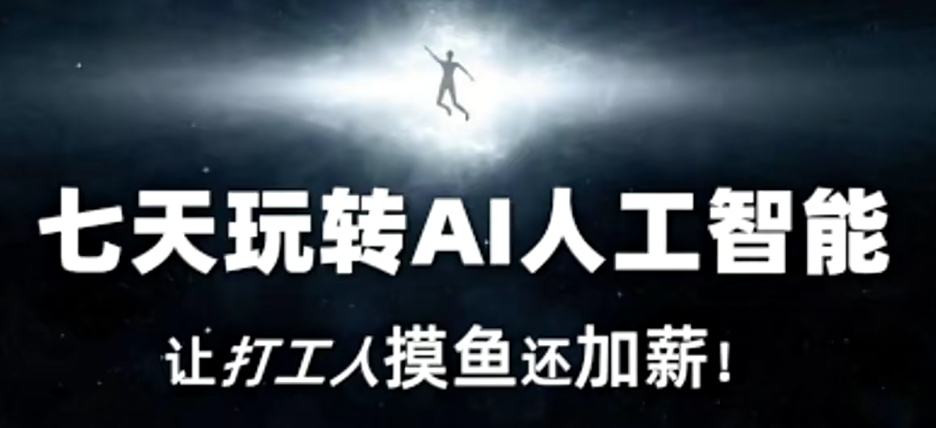 七天玩转AI人工智能，让打工人摸鱼还加薪！-铭创资源库