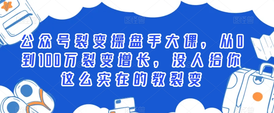 公众号裂变操盘手大课，从0到100万裂变增长，没人给你这么实在的教裂变-铭创资源库