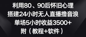 利用80、90后怀旧心理,搭建24小时无人直播撸音浪,单场5小时收益3500+(教程+软件)【揭秘】-铭创资源库
