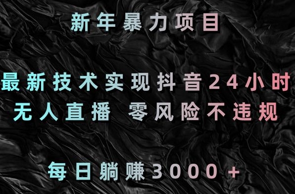 新年暴力项目，最新技术实现抖音24小时无人直播，零风险不违规，每日躺赚3000＋【揭秘】-铭创资源库