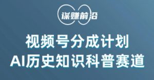 视频号创作分成计划，利用AI做历史知识科普，单月5000+-铭创资源库