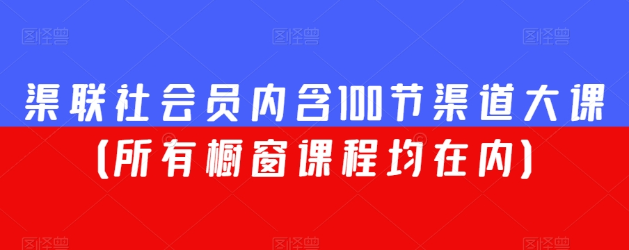 渠联社会员内含100节渠道大课（所有橱窗课程均在内）-铭创资源库