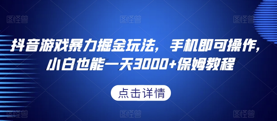 抖音游戏暴力掘金玩法，手机即可操作，小白也能一天3000+保姆教程【揭秘】-铭创资源库